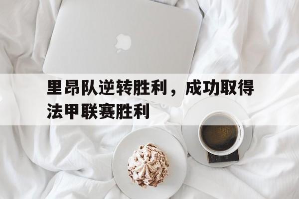 里昂队逆转胜利，成功取得法甲联赛胜利的简单介绍