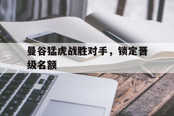关于曼谷猛虎战胜对手，锁定晋级名额的信息