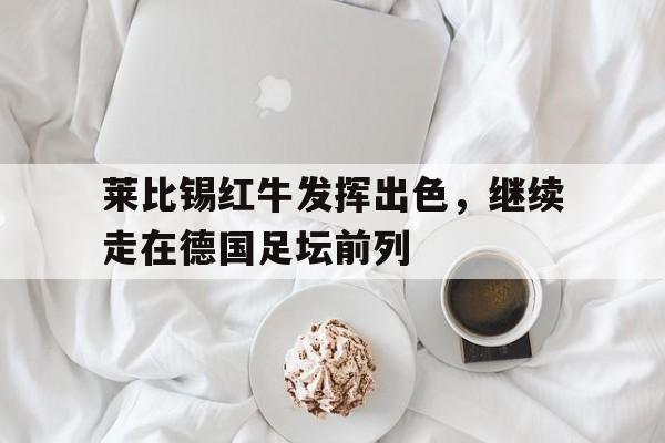 莱比锡红牛发挥出色，继续走在德国足坛前列