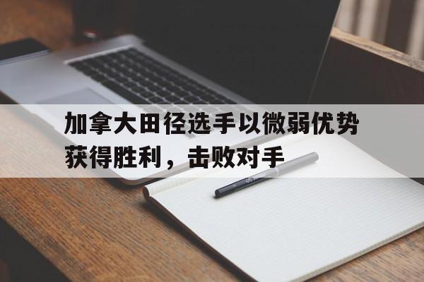 加拿大田径选手以微弱优势获得胜利，击败对手