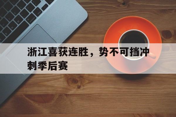 包含浙江喜获连胜，势不可挡冲刺季后赛的词条