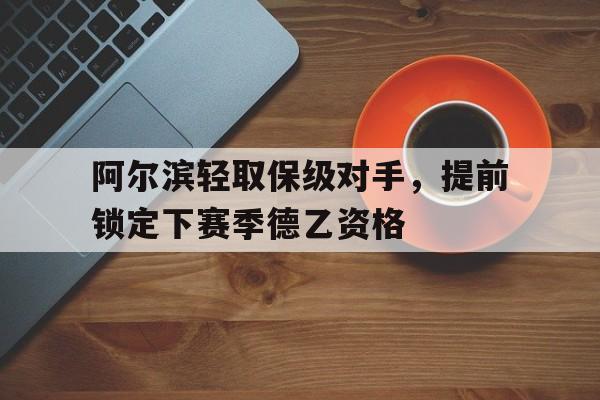 包含阿尔滨轻取保级对手，提前锁定下赛季德乙资格的词条