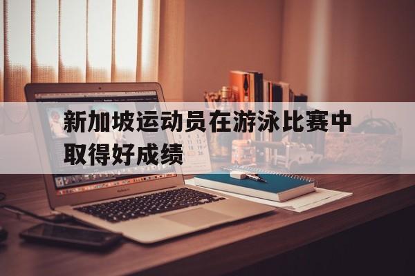 新加坡运动员在游泳比赛中取得好成绩