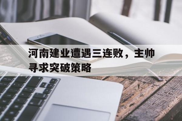 包含河南建业遭遇三连败，主帅寻求突破策略的词条