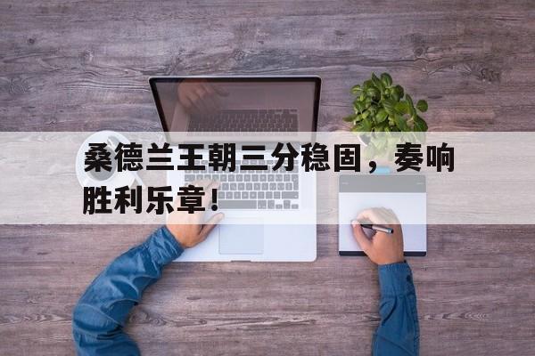 包含桑德兰王朝三分稳固，奏响胜利乐章！的词条