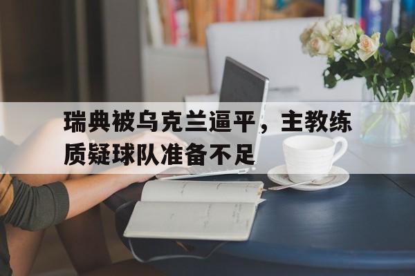 瑞典被乌克兰逼平，主教练质疑球队准备不足的简单介绍