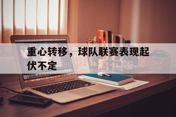 重心转移，球队联赛表现起伏不定的简单介绍
