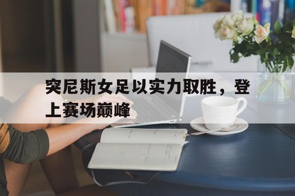 突尼斯女足以实力取胜，登上赛场巅峰