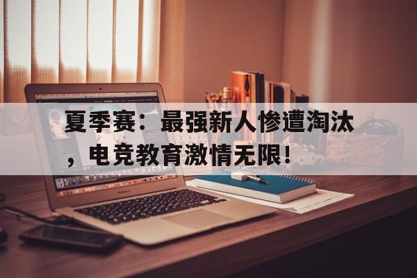 夏季赛：最强新人惨遭淘汰，电竞教育激情无限！