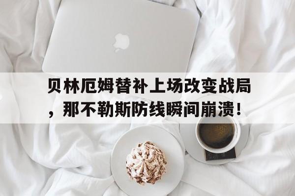 贝林厄姆替补上场改变战局，那不勒斯防线瞬间崩溃！