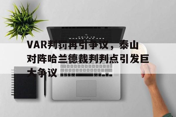 VAR判罚再引争议，泰山对阵哈兰德裁判判点引发巨大争议kissofwar国际服