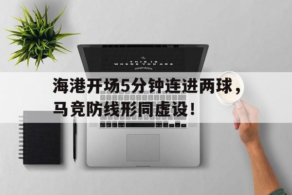 海港开场5分钟连进两球，马竞防线形同虚设！
