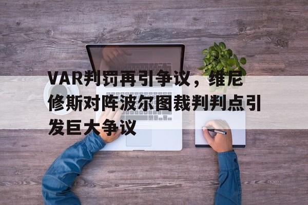 VAR判罚再引争议，维尼修斯对阵波尔图裁判判点引发巨大争议