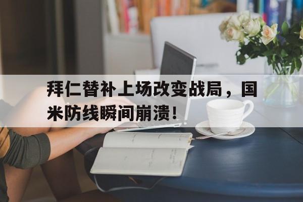 拜仁替补上场改变战局，国米防线瞬间崩溃！