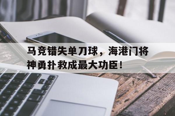 马竞错失单刀球，海港门将神勇扑救成最大功臣！